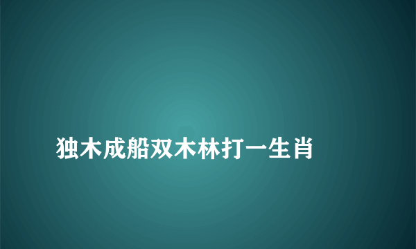 
独木成船双木林打一生肖

