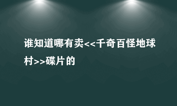 谁知道哪有卖<<千奇百怪地球村>>碟片的