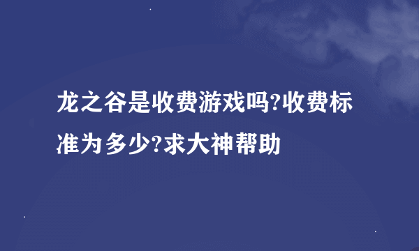 龙之谷是收费游戏吗?收费标准为多少?求大神帮助