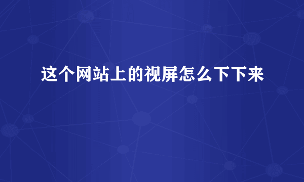 这个网站上的视屏怎么下下来