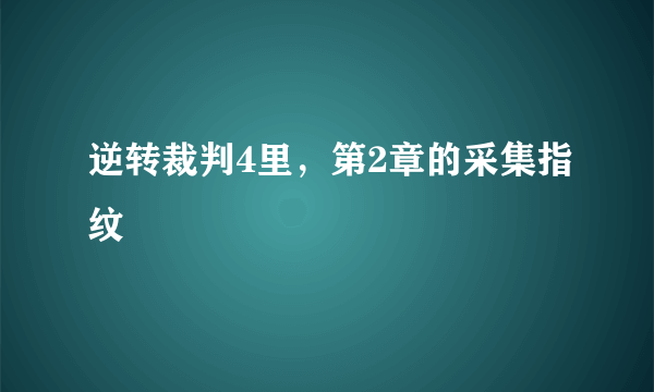 逆转裁判4里，第2章的采集指纹