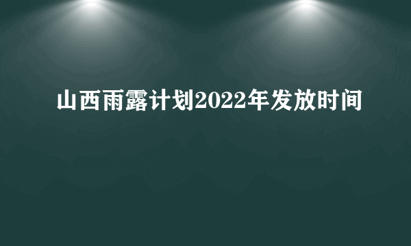 山西雨露计划2022年发放时间