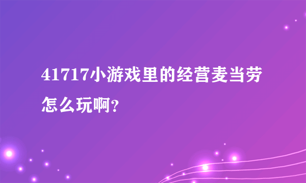 41717小游戏里的经营麦当劳怎么玩啊？