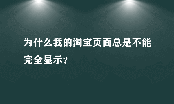 为什么我的淘宝页面总是不能完全显示？