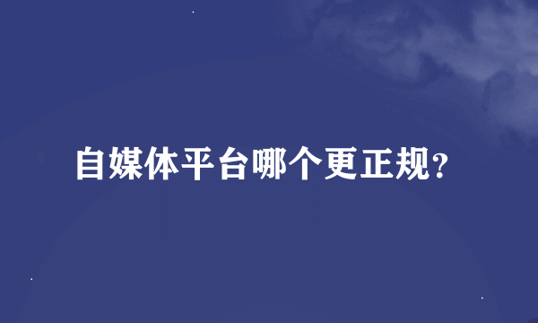 自媒体平台哪个更正规？