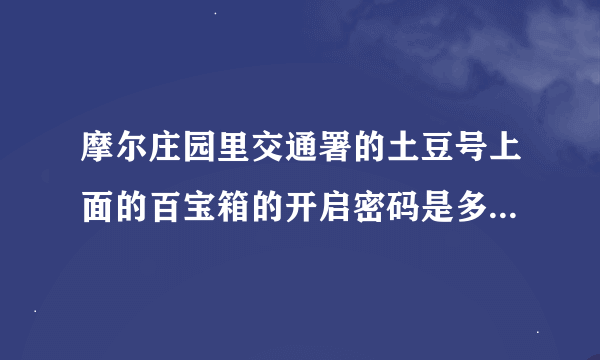 摩尔庄园里交通署的土豆号上面的百宝箱的开启密码是多少？四位阿拉伯数字!