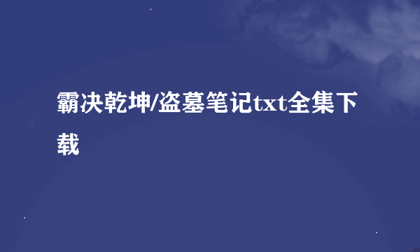 霸决乾坤/盗墓笔记txt全集下载 