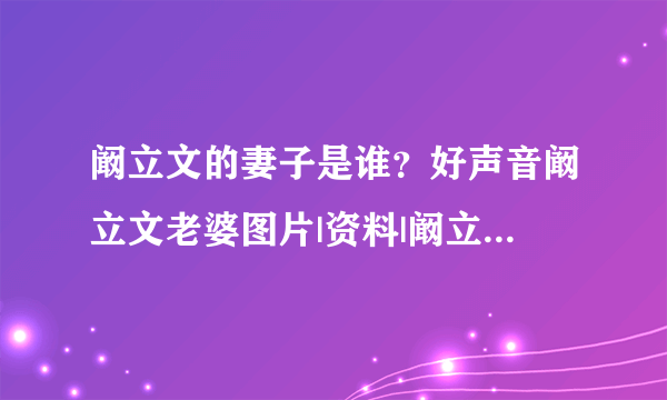 阚立文的妻子是谁？好声音阚立文老婆图片|资料|阚立文|妻子|老婆