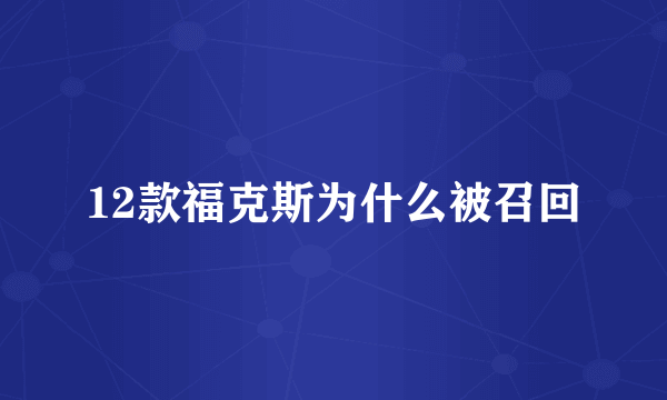 12款福克斯为什么被召回