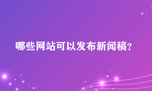 哪些网站可以发布新闻稿？