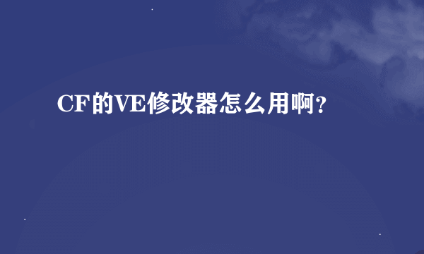 CF的VE修改器怎么用啊？