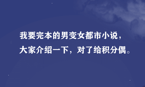 我要完本的男变女都市小说，大家介绍一下，对了给积分偶。