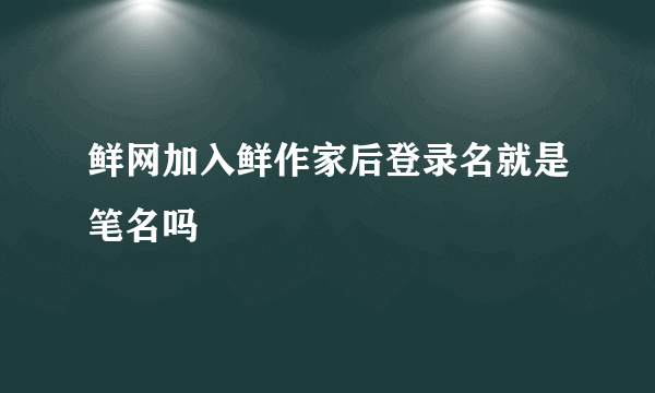 鲜网加入鲜作家后登录名就是笔名吗