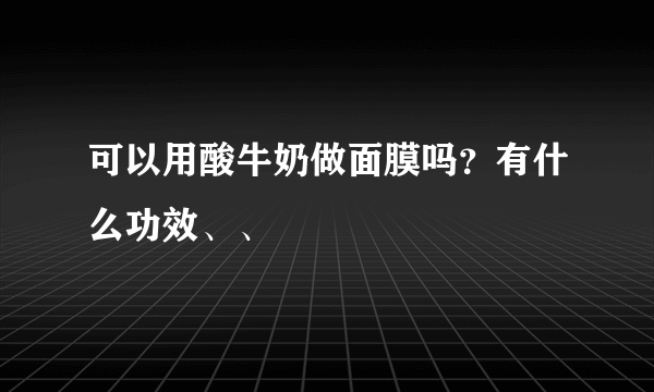 可以用酸牛奶做面膜吗？有什么功效、、