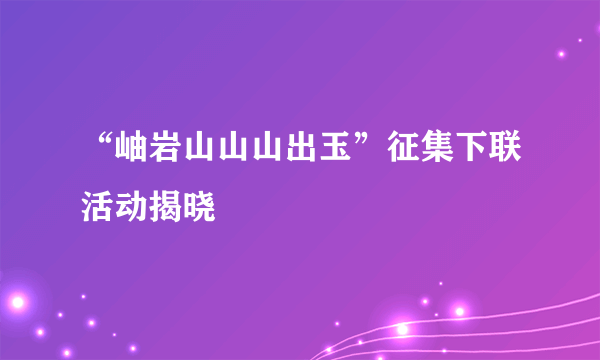 “岫岩山山山出玉”征集下联活动揭晓