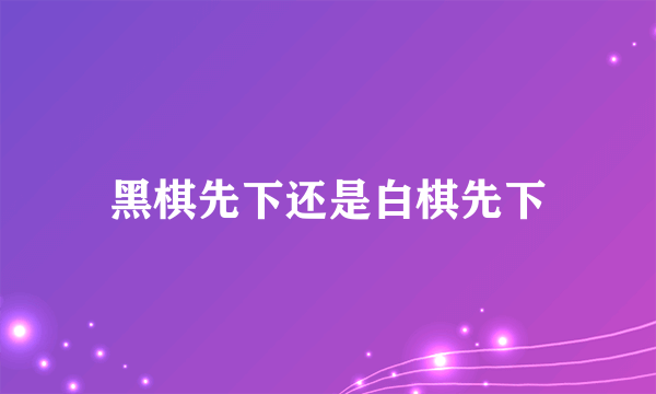 黑棋先下还是白棋先下