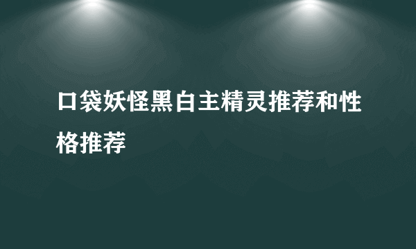 口袋妖怪黑白主精灵推荐和性格推荐