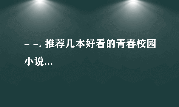 - -. 推荐几本好看的青春校园小说...