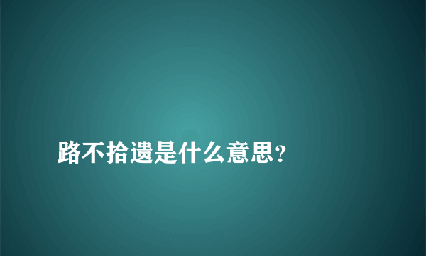 
路不拾遗是什么意思？

