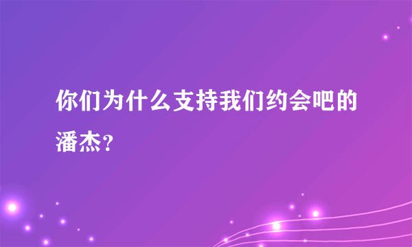 你们为什么支持我们约会吧的潘杰？