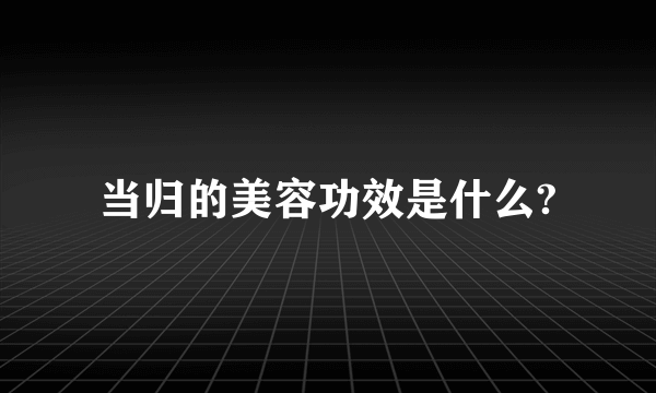 当归的美容功效是什么?