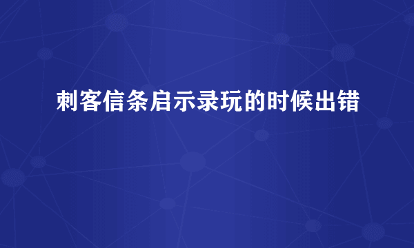 刺客信条启示录玩的时候出错