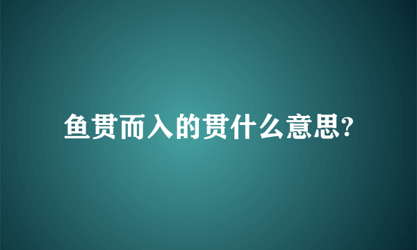 鱼贯而入的贯什么意思?