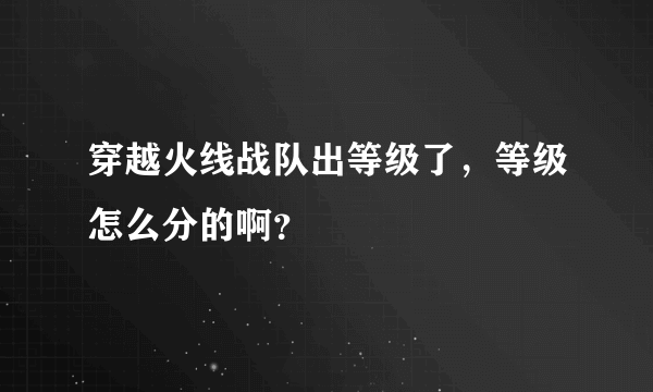 穿越火线战队出等级了，等级怎么分的啊？