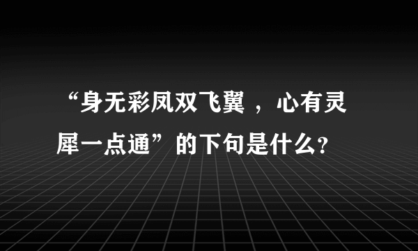 “身无彩凤双飞翼 ，心有灵犀一点通”的下句是什么？