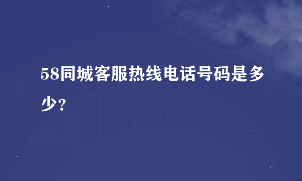 58同城客服热线电话号码是多少？