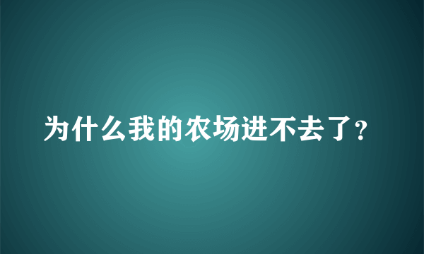 为什么我的农场进不去了？