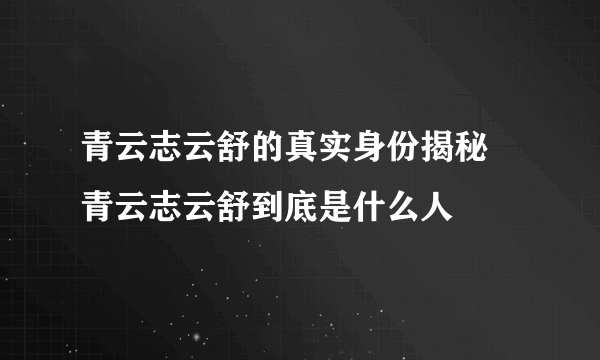 青云志云舒的真实身份揭秘 青云志云舒到底是什么人