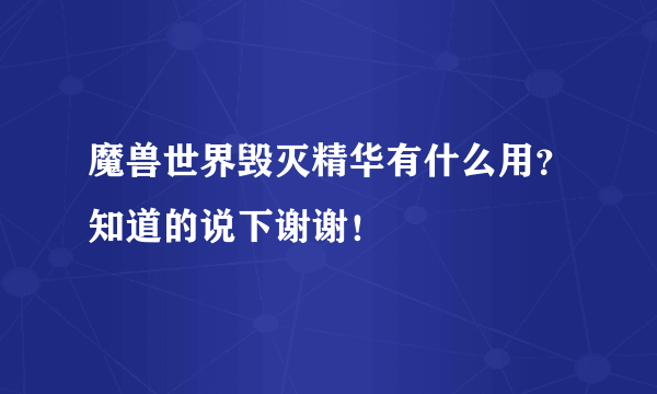 魔兽世界毁灭精华有什么用？知道的说下谢谢！