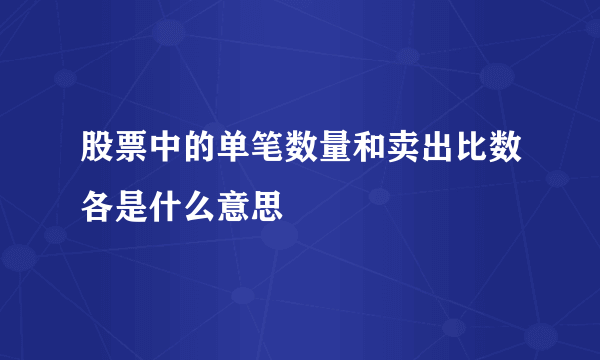 股票中的单笔数量和卖出比数各是什么意思