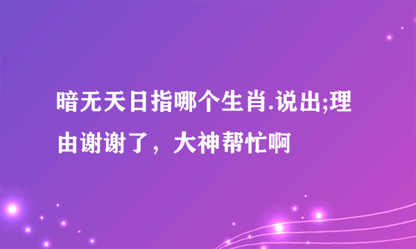 暗无天日指哪个生肖.说出;理由谢谢了，大神帮忙啊