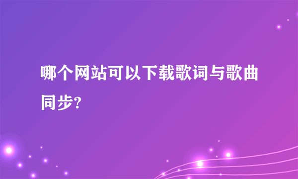 哪个网站可以下载歌词与歌曲同步?