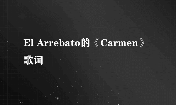 El Arrebato的《Carmen》 歌词