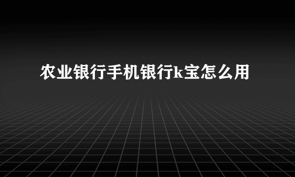 农业银行手机银行k宝怎么用