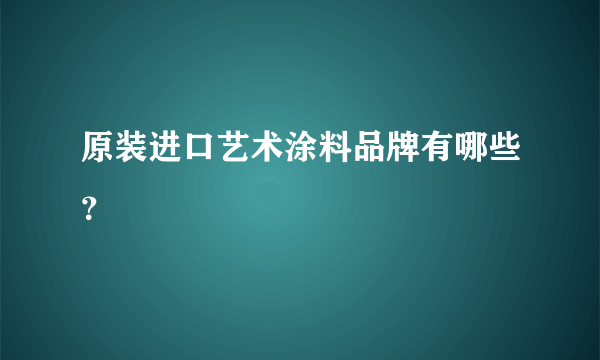 原装进口艺术涂料品牌有哪些？