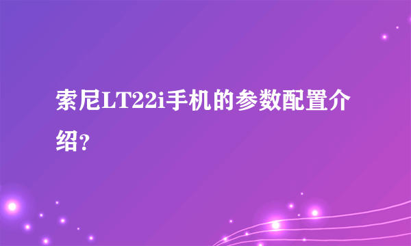 索尼LT22i手机的参数配置介绍？