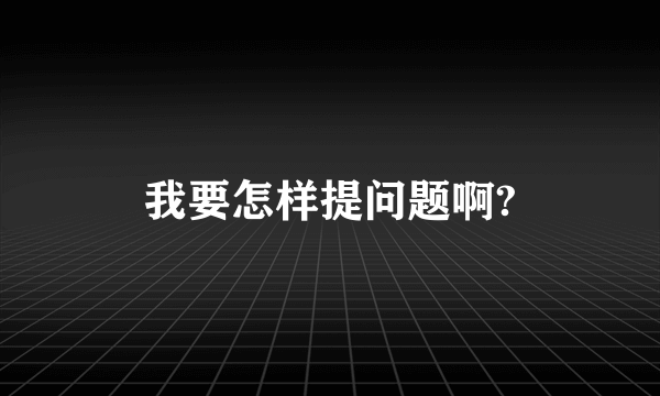 我要怎样提问题啊?