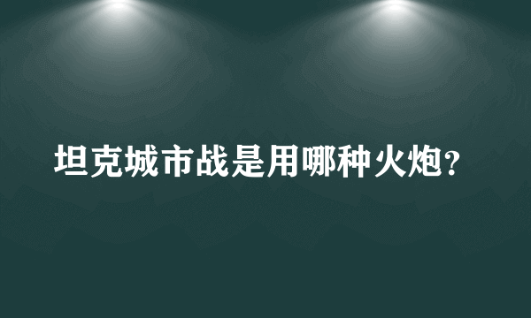 坦克城市战是用哪种火炮？