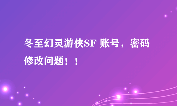 冬至幻灵游侠SF 账号，密码修改问题！！