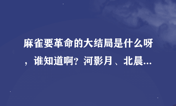 麻雀要革命的大结局是什么呀，谁知道啊？河影月、北晨星有怎样了呀？