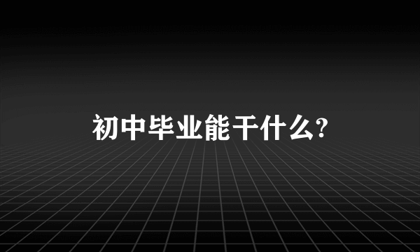 初中毕业能干什么?