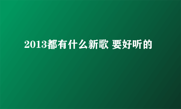 2013都有什么新歌 要好听的