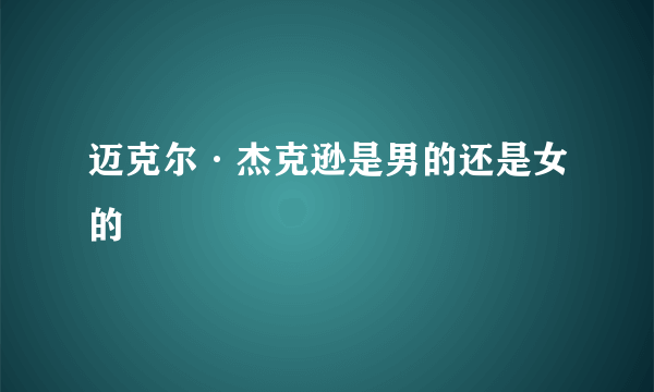 迈克尔·杰克逊是男的还是女的