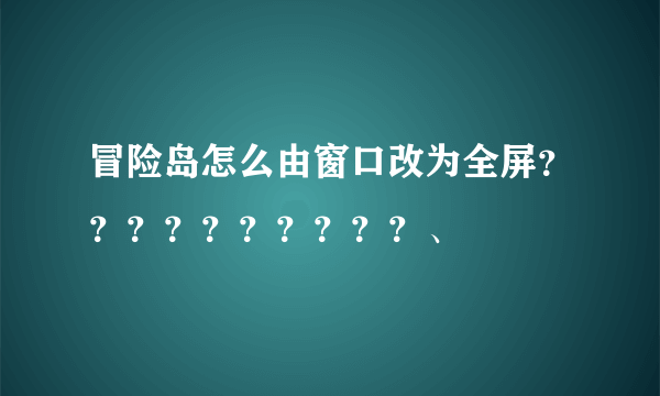 冒险岛怎么由窗口改为全屏？？？？？？？？？？、