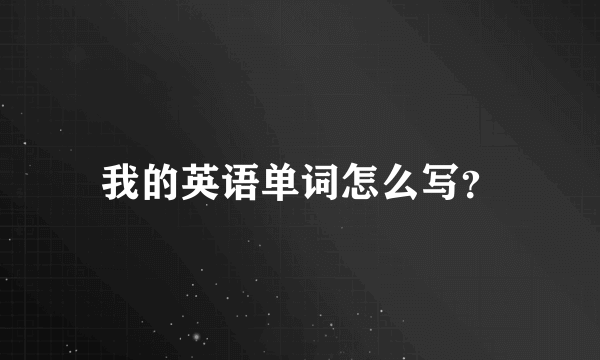 我的英语单词怎么写？