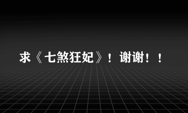 求《七煞狂妃》！谢谢！！